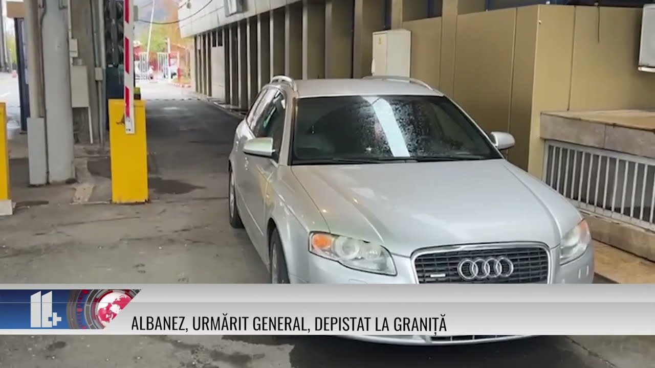 11 PLUS – Albanez, urmărit general, depistat la graniță